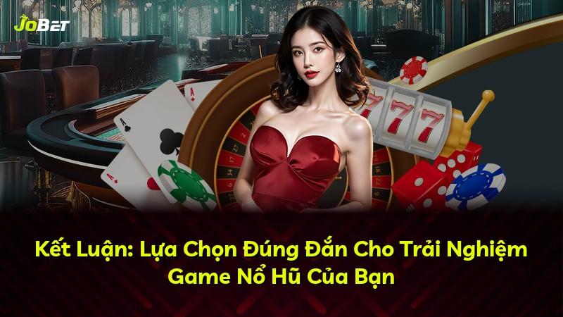 Kết Luận: Lựa Chọn Đúng Đắn Cho Trải Nghiệm Game Nổ Hũ Của Bạn