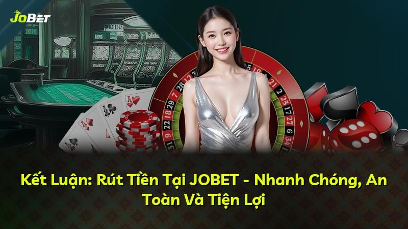 Kết Luận: Rút Tiền Tại JOBET - Nhanh Chóng, An Toàn Và Tiện Lợi
