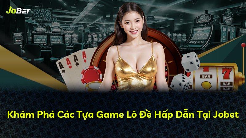 Khám Phá Các Tựa Game Lô Đề Hấp Dẫn Tại Jobet