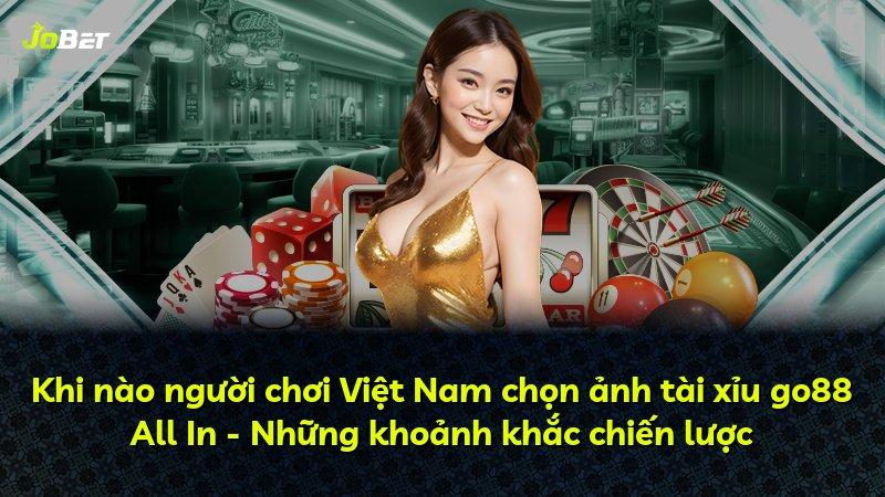 Khi nào người chơi Việt Nam chọn ảnh tài xỉu go88 All In - Những khoảnh khắc chiến lược