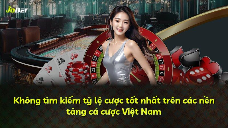 Không tìm kiếm tỷ lệ cược tốt nhất trên các nền tảng cá cược Việt Nam
