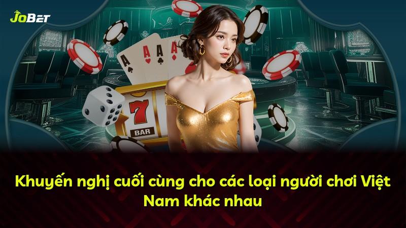Khuyến nghị cuối cùng cho các loại người chơi Việt Nam khác nhau