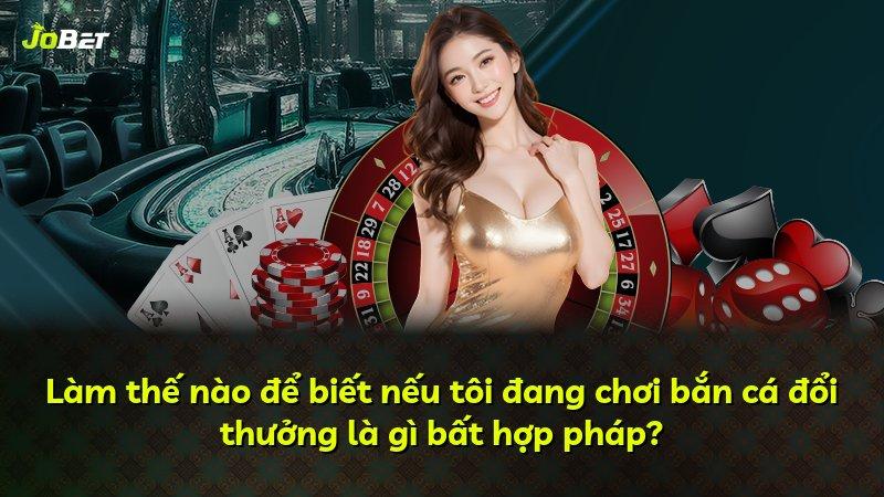 Làm thế nào để biết nếu tôi đang chơi bắn cá đổi thưởng là gì bất hợp pháp?