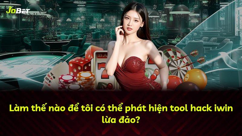 Làm thế nào để tôi có thể phát hiện tool hack iwin lừa đảo?