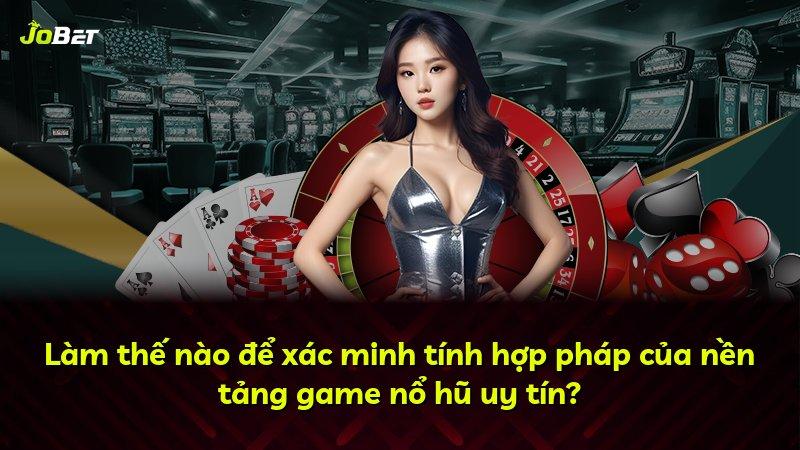 Làm thế nào để xác minh tính hợp pháp của nền tảng game nổ hũ uy tín?