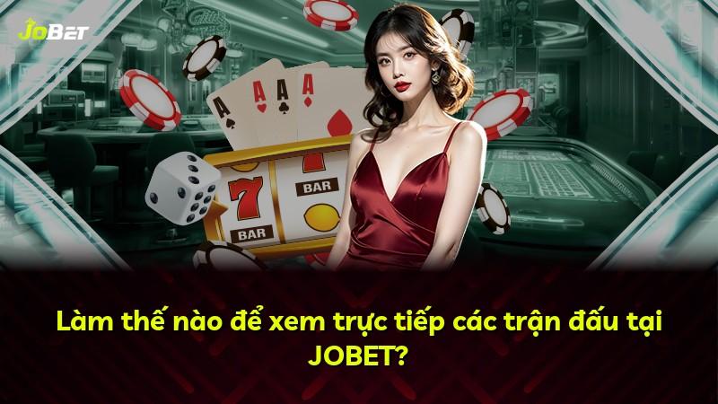 Làm thế nào để xem trực tiếp các trận đấu tại JOBET?