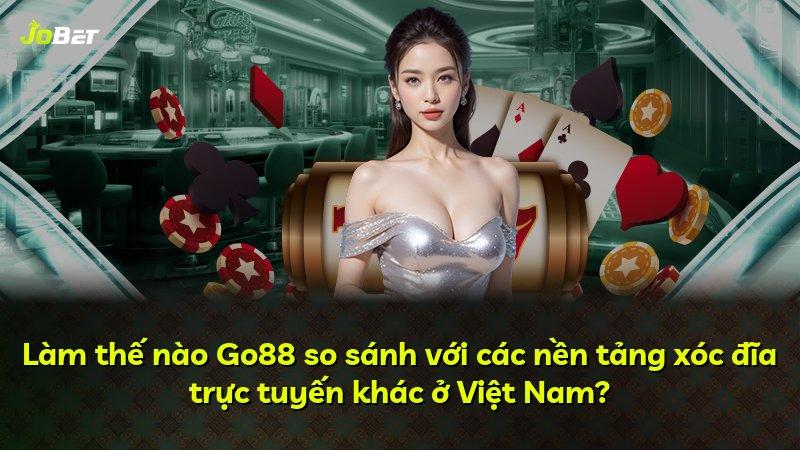 Làm thế nào Go88 so sánh với các nền tảng xóc đĩa trực tuyến khác ở Việt Nam?
