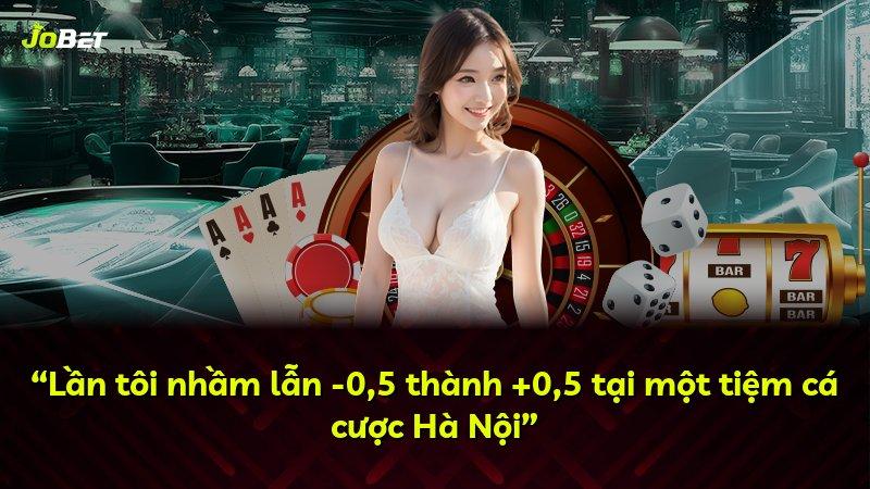 “Lần tôi nhầm lẫn -0,5 thành +0,5 tại một tiệm cá cược Hà Nội”