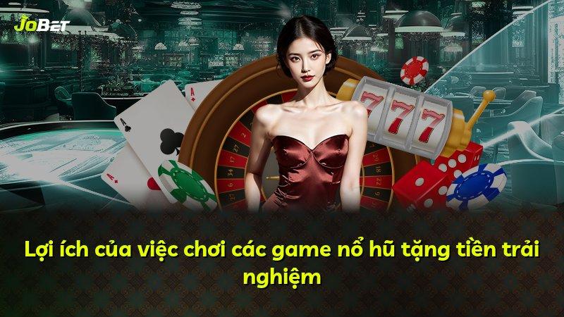 Lợi ích của việc chơi các game nổ hũ tặng tiền trải nghiệm