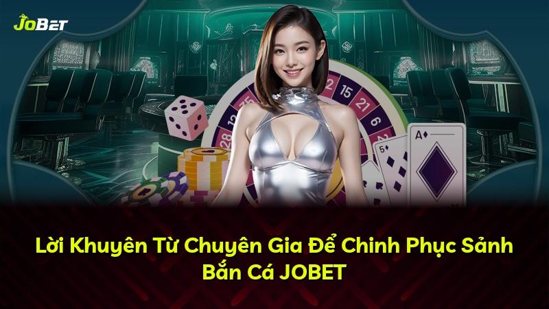 Lời Khuyên Từ Chuyên Gia Để Chinh Phục Sảnh Bắn Cá JOBET