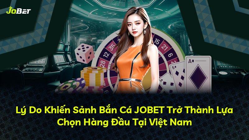 Lý Do Khiến Sảnh Bắn Cá JOBET Trở Thành Lựa Chọn Hàng Đầu Tại Việt Nam