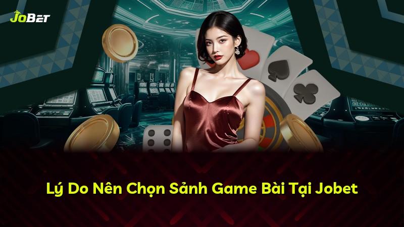 Lý Do Nên Chọn Sảnh Game Bài Tại Jobet