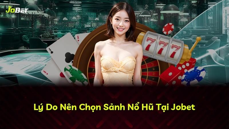 Lý Do Nên Chọn Sảnh Nổ Hũ Tại Jobet