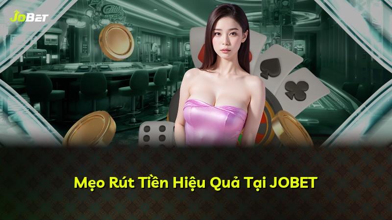 Mẹo Rút Tiền Hiệu Quả Tại JOBET