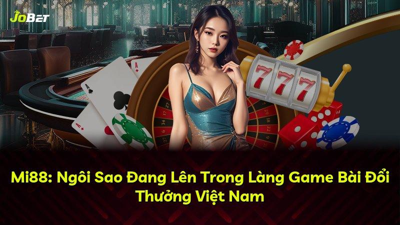 Mi88: Ngôi Sao Đang Lên Trong Làng Game Bài Đổi Thưởng Việt Nam