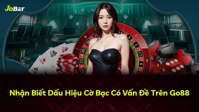 Nhận Biết Dấu Hiệu Cờ Bạc Có Vấn Đề Trên Go88
