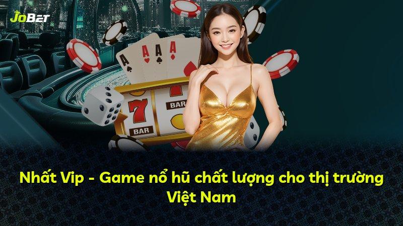 Nhất Vip - Game nổ hũ chất lượng cho thị trường Việt Nam