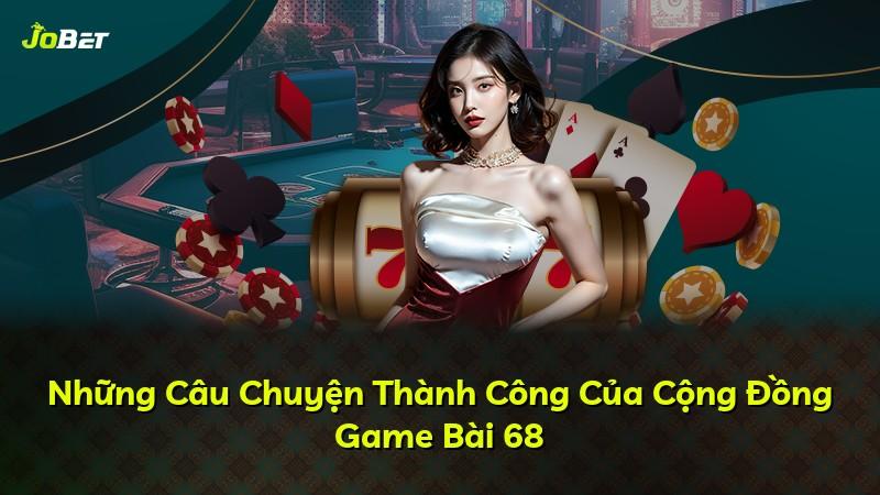 Những Câu Chuyện Thành Công Của Cộng Đồng Game Bài 68