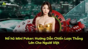 Nổ hũ Mini Poker: Hướng Dẫn Chiến Lược Thắng Lớn Cho Người Việt
