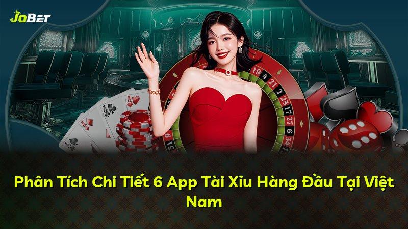 Phân Tích Chi Tiết 6 App Tài Xỉu Hàng Đầu Tại Việt Nam
