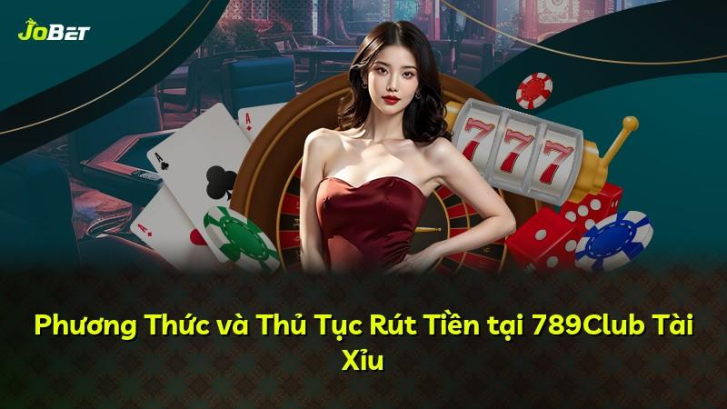 Phương Thức và Thủ Tục Rút Tiền tại 789Club Tài Xỉu