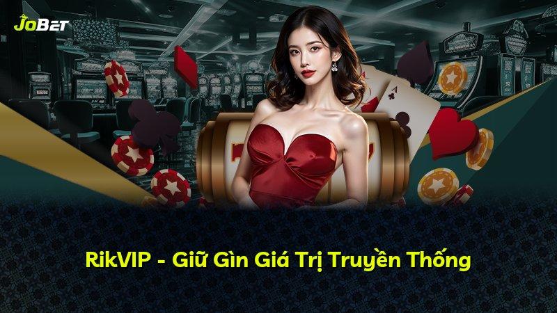 RikVIP - Giữ Gìn Giá Trị Truyền Thống
