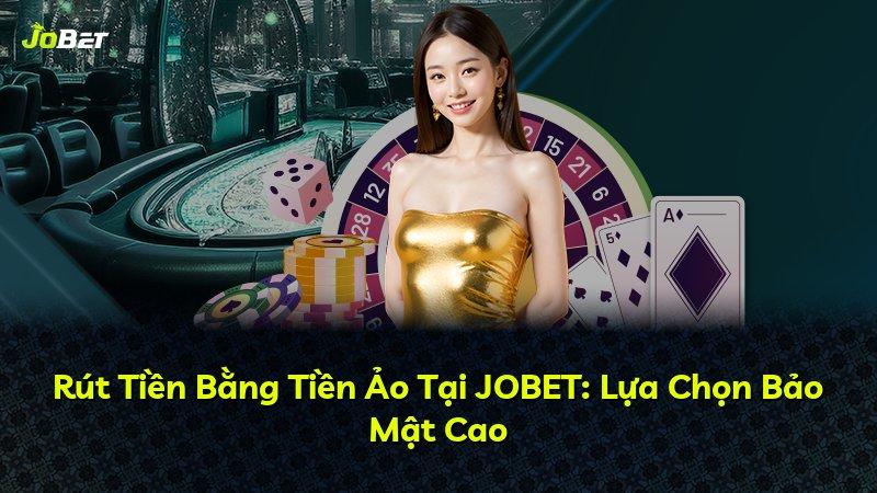 Rút Tiền Bằng Tiền Ảo Tại JOBET: Lựa Chọn Bảo Mật Cao