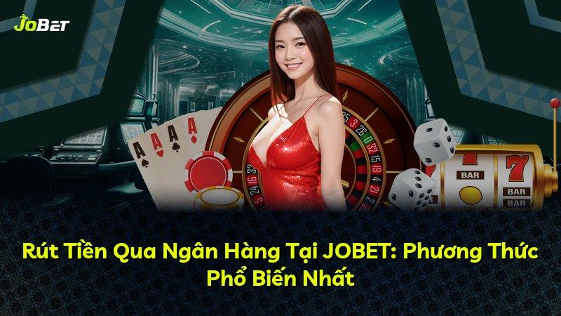 Rút Tiền Qua Ngân Hàng Tại JOBET: Phương Thức Phổ Biến Nhất