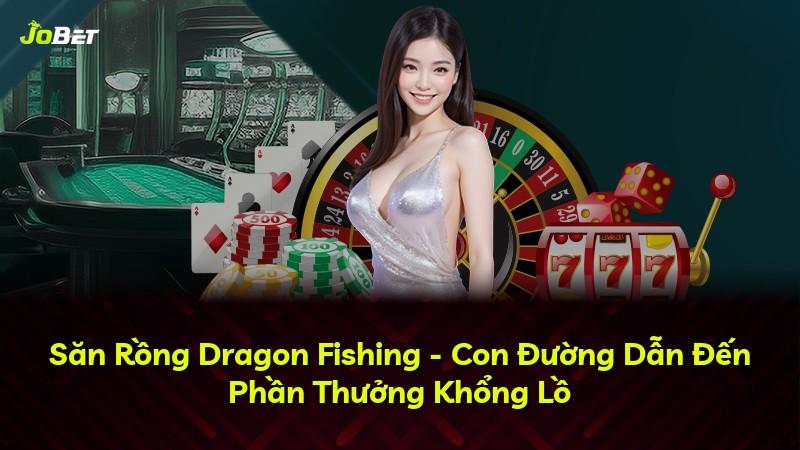 Săn Rồng Dragon Fishing - Con Đường Dẫn Đến Phần Thưởng Khổng Lồ