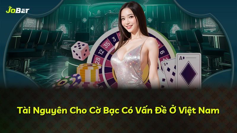 Tài Nguyên Cho Cờ Bạc Có Vấn Đề Ở Việt Nam