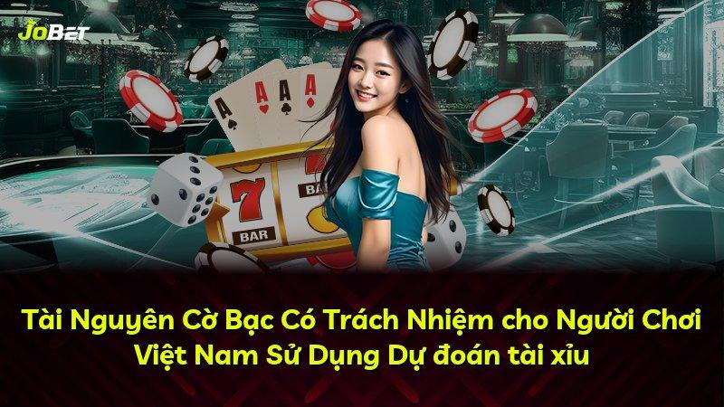Tài Nguyên Cờ Bạc Có Trách Nhiệm cho Người Chơi Việt Nam Sử Dụng Dự đoán tài xỉu