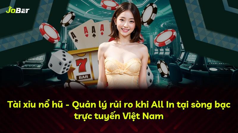 Tài xỉu nổ hũ - Quản lý rủi ro khi All In tại sòng bạc trực tuyến Việt Nam