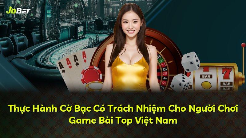 Thực Hành Cờ Bạc Có Trách Nhiệm Cho Người Chơi Game Bài Top Việt Nam