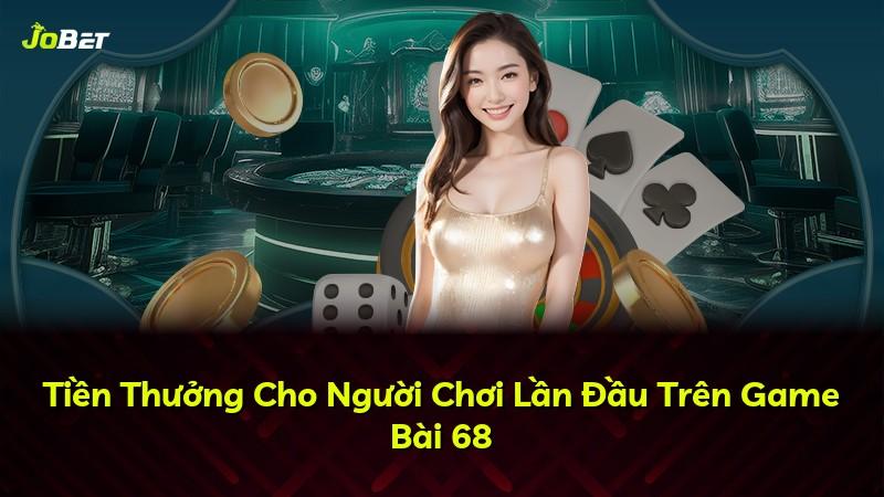 Tiền Thưởng Cho Người Chơi Lần Đầu Trên Game Bài 68