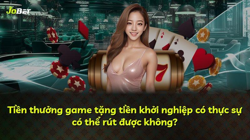 Tiền thưởng game tặng tiền khởi nghiệp có thực sự có thể rút được không?