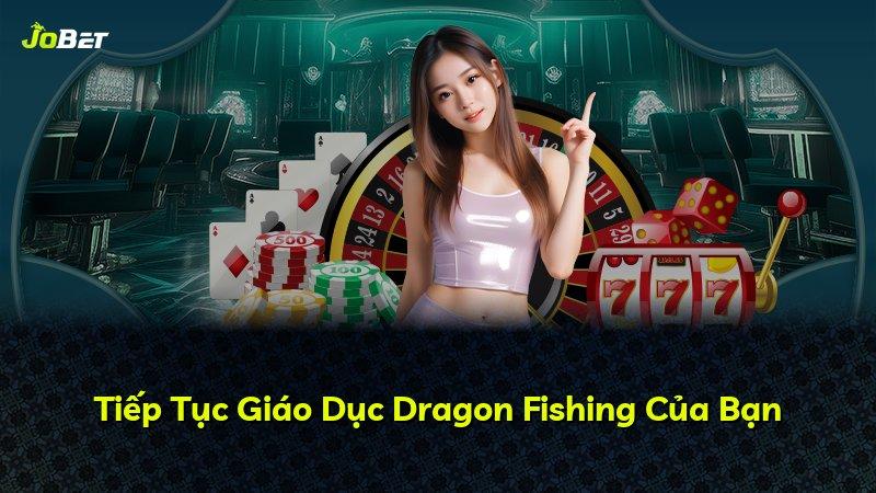 Tiếp Tục Giáo Dục Dragon Fishing Của Bạn