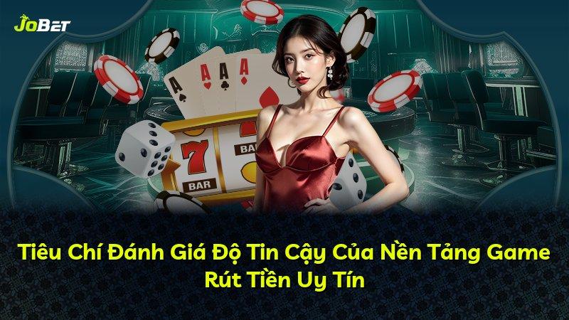 Tiêu Chí Đánh Giá Độ Tin Cậy Của Nền Tảng Game Rút Tiền Uy Tín