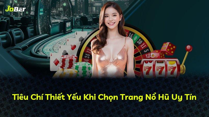 Tiêu Chí Thiết Yếu Khi Chọn Trang Nổ Hũ Uy Tín