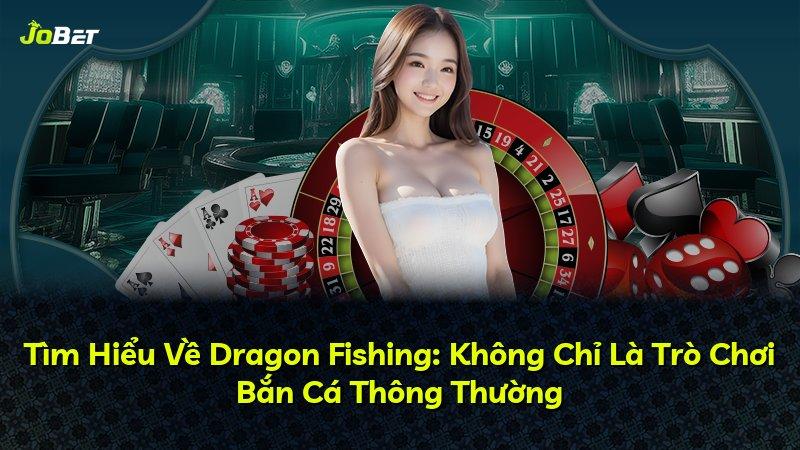 Tìm Hiểu Về Dragon Fishing: Không Chỉ Là Trò Chơi Bắn Cá Thông Thường