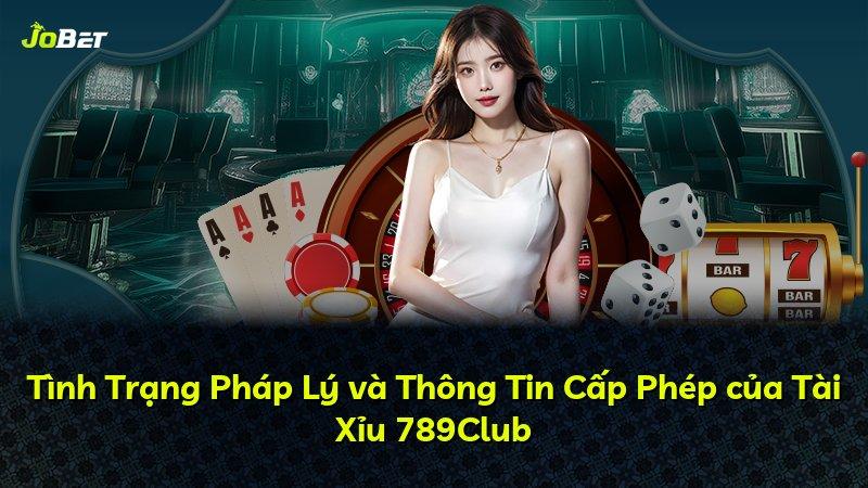 Tình Trạng Pháp Lý và Thông Tin Cấp Phép của Tài Xỉu 789Club