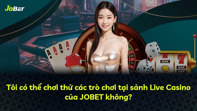 Tôi có thể chơi thử các trò chơi tại sảnh Live Casino của JOBET không?
