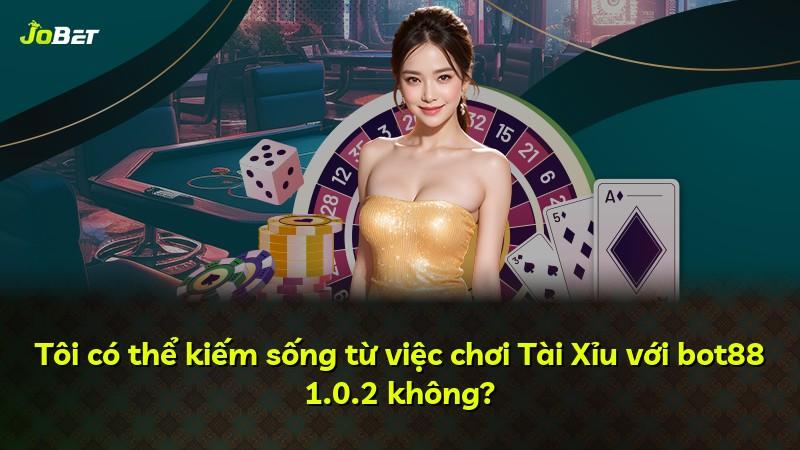 Tôi có thể kiếm sống từ việc chơi Tài Xỉu với bot88 1.0.2 không?