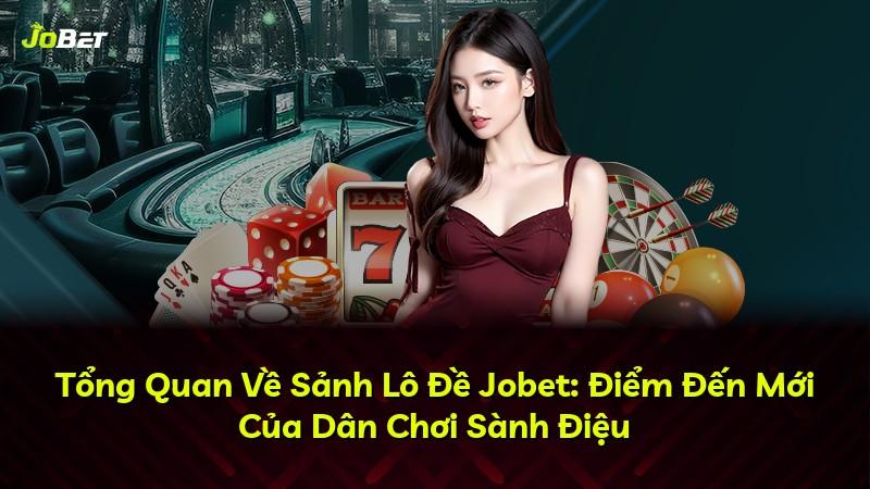 Tổng Quan Về Sảnh Lô Đề Jobet: Điểm Đến Mới Của Dân Chơi Sành Điệu