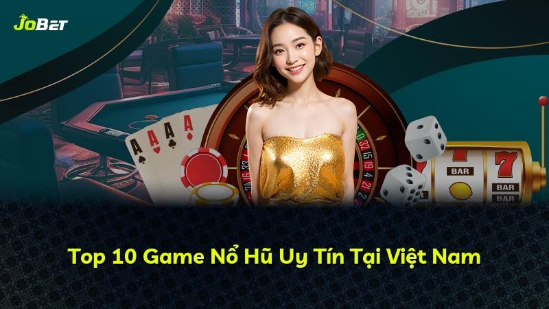 Top 10 Game Nổ Hũ Uy Tín Tại Việt Nam