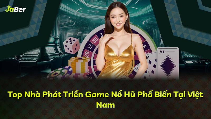 Top Nhà Phát Triển Game Nổ Hũ Phổ Biến Tại Việt Nam