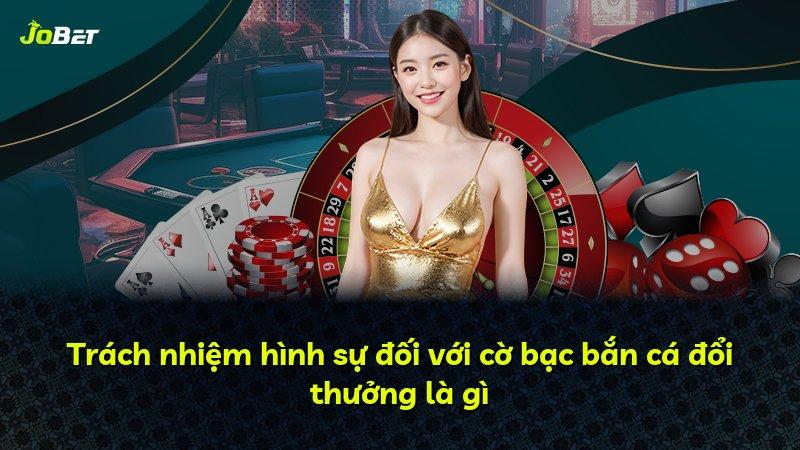 Trách nhiệm hình sự đối với cờ bạc bắn cá đổi thưởng là gì