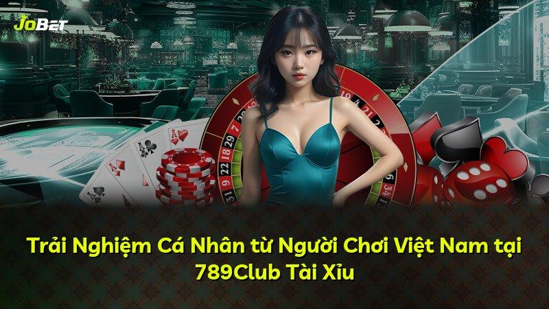 Trải Nghiệm Cá Nhân từ Người Chơi Việt Nam tại 789Club Tài Xỉu