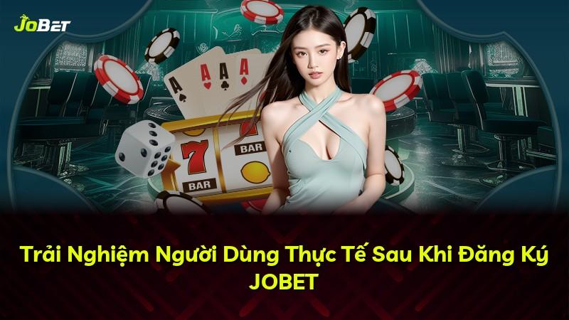 Trải Nghiệm Người Dùng Thực Tế Sau Khi Đăng Ký JOBET