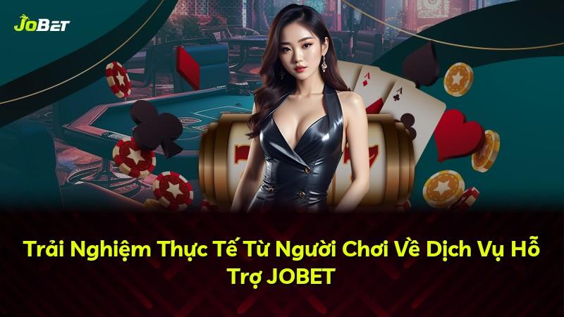 Trải Nghiệm Thực Tế Từ Người Chơi Về Dịch Vụ Hỗ Trợ JOBET