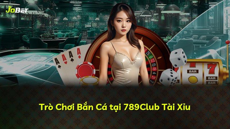 Trò Chơi Bắn Cá tại 789Club Tài Xỉu